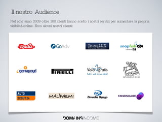 Il nostro Audience Nel solo anno 2009 oltre 100 clienti hanno scelto i nostri servizi per aumentare la propria visibilità online. Ecco alcuni nostri clienti: 