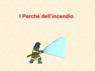 I Perché dell’incendio
 