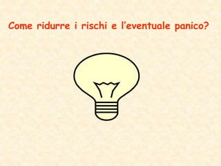 Come ridurre i rischi e l’eventuale panico?
 