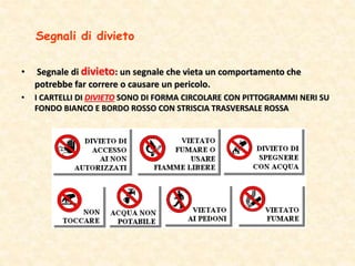 • Segnale di divieto: un segnale che vieta un comportamento che
potrebbe far correre o causare un pericolo.
• I CARTELLI DI DIVIETO SONO DI FORMA CIRCOLARE CON PITTOGRAMMI NERI SU
FONDO BIANCO E BORDO ROSSO CON STRISCIA TRASVERSALE ROSSA
Segnali di divieto
 