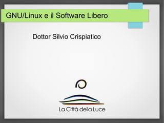 GNU/Linux e il Software Libero 
Dottor Silvio Crispiatico 
 