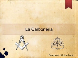 La Carboneria
Relazione di Luca Loria
 