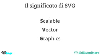 Scalable
Vector
Graphics
Il significato di SVG
 