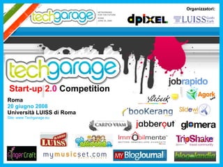 Start-up 2 .0  Competition Roma 20 giugno 2008 Università LUISS di Roma Site: www.Techgarage.eu Organizzatori: 