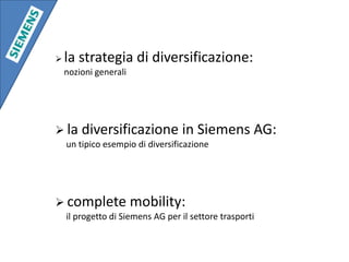 la strategia di diversificazione:     nozioni generalila diversificazione in Siemens AG:      un tipico esempio di diversificazionecomplete mobility:      il progetto di Siemens AG per il settore trasporti