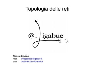 Topologia delle reti
Alessio Ligabue
Mail info@alessioligabue.it
Web Assistenza Informatica
 