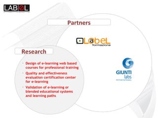 Research Partners Design of e-learning web based courses for professional training Quality and effectiveness evaluation certification center for e-learning  Validation of e-learning or blended educational systems and learning paths 