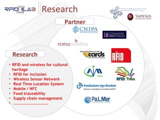 Research RFID and wireless for cultural heritage  RFID for inclusion Wireless Sensor Network Real Time Location System Mobile / NFC Food traceability Supply chain management …………………………… .. Research Partner 