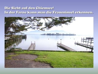 Die Sicht auf den Chiemsee!In der Ferne kann man die Fraueninsel erkennen.