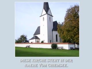 Diese Kirche steht in der Naehe vom Chiemsee.