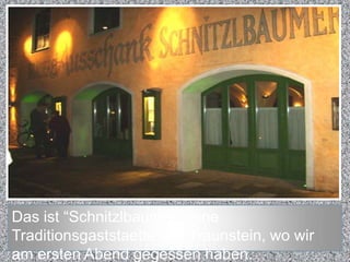 Dasist “Schnitzlbaumer”, eineTraditionsgaststaette von Traunstein, wowiramerstenAbendgegessenhaben.