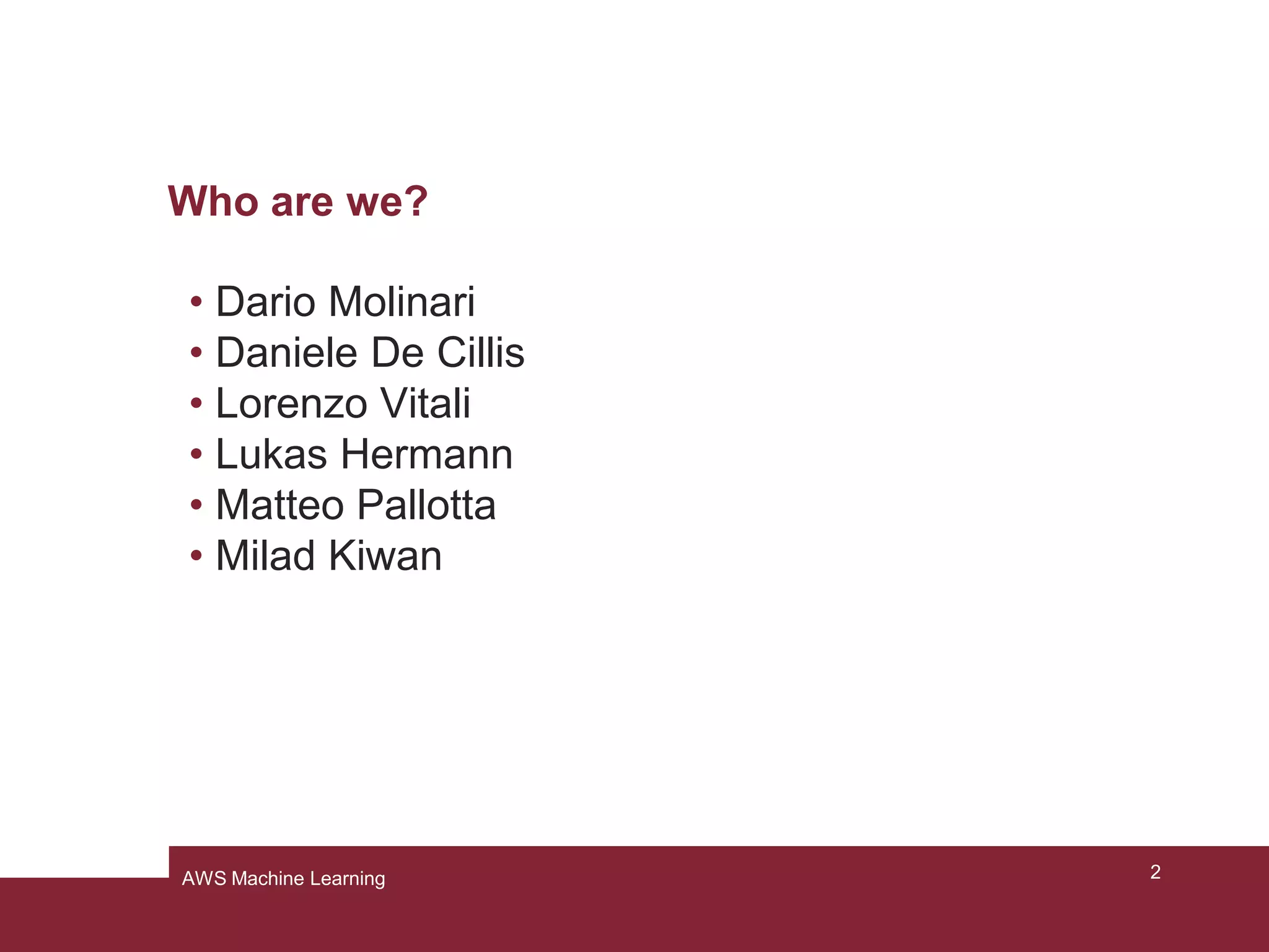Who are we?
2AWS Machine Learning
Lukas
Hermann
Milad Kiwan
Dario Molinari Lorenzo Vitali
Daniele De Cillis
Matteo Pallotta
 