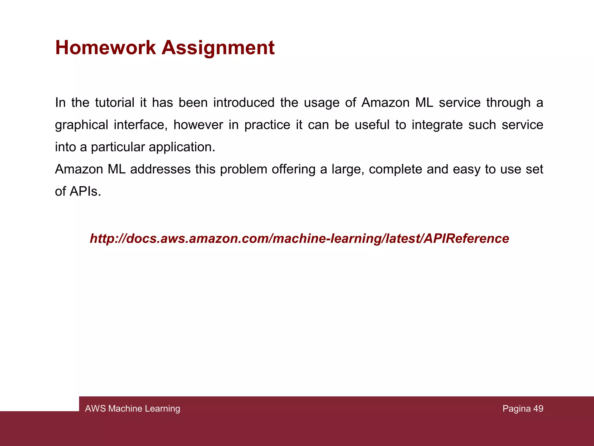 AWS Machine Learning
Step 5: Using the ML model to generate predictions
To view the results:
• Go to https://console.aws.amazon.com/s3/
• Navigate to the output location given before
• You will find a compressed file containing the result: download it and open it
Pagina 49
 