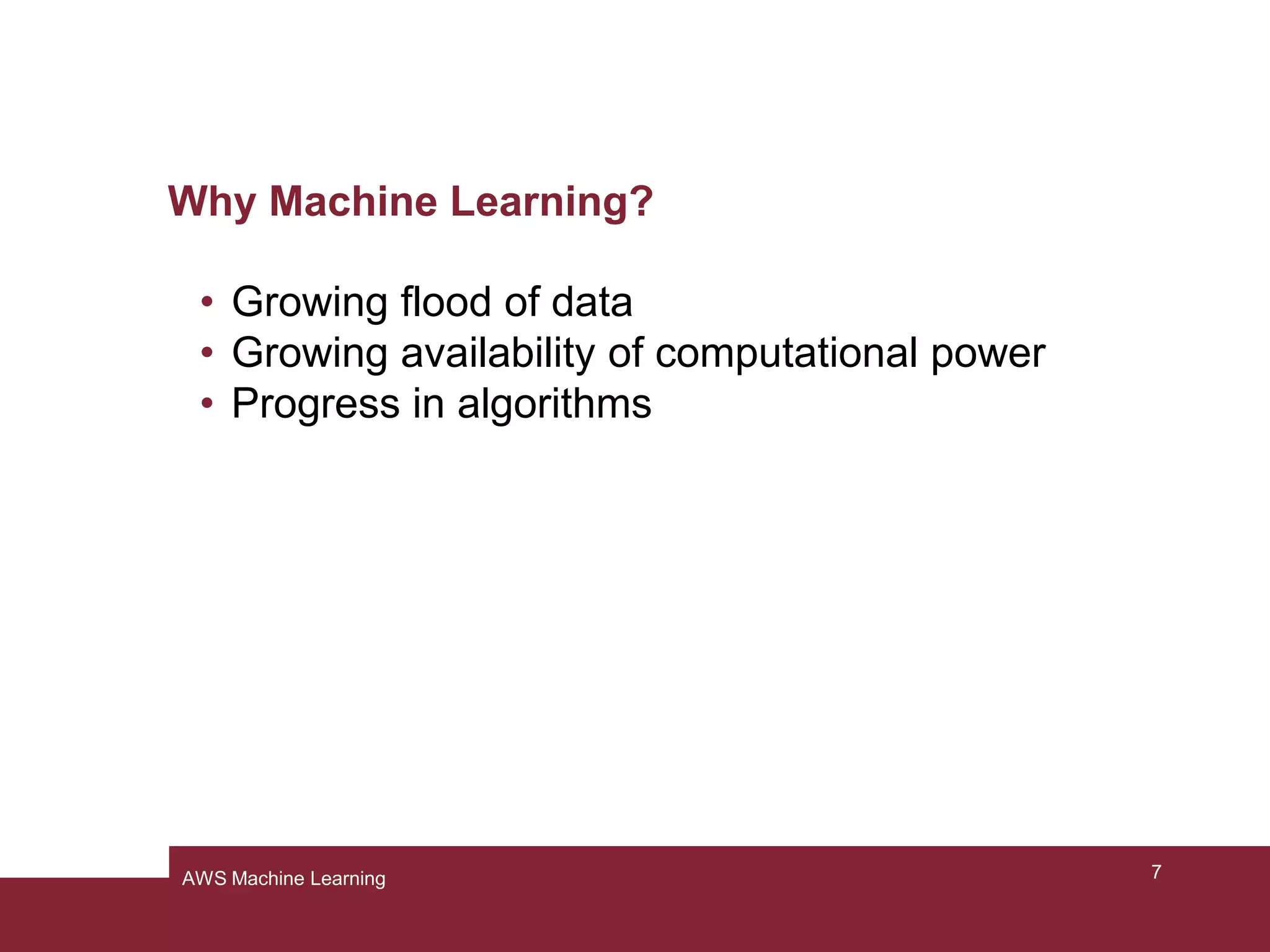 Why Machine Learning?
• Growing flood of data
• Growing availability of computational power
• Progress in algorithms
7AWS Machine Learning
 