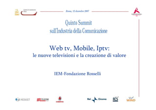 Web tv, Mobile, Iptv:
le nuove televisioni e la creazione di valore


          IEM-Fondazione Rosselli