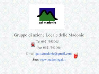 Gruppo di azione Locale delle Madonie
            Tel 0921/563005
             Fax 0921/563006
      E-mail:galiscmadonie@gmail.com
          Sito: www.madoniegal.it
 