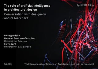 The role of artificial intelligence
in architectural design
Conversation with designers
and researchers
Giuseppe Gallo
Giovanni Francesco Tuzzolino
University of Palermo
Fulvio Wirz
University of East London
S.ARCH
April 2020 Tokyo
7th International conference on Architecture and built environment
 
