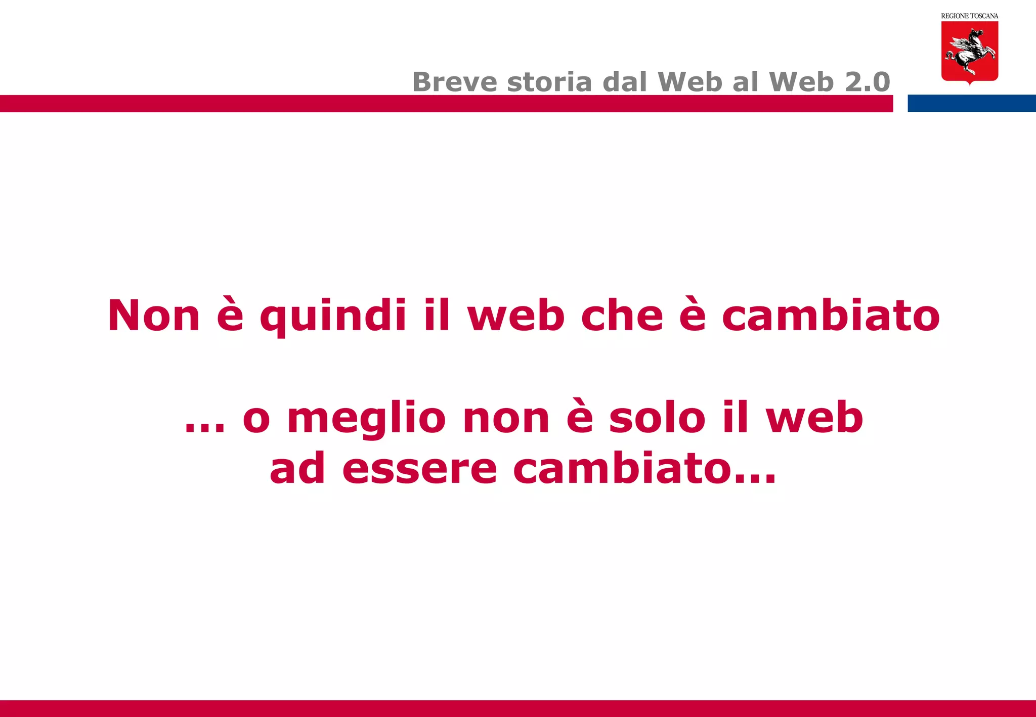 Breve storia dal Web al Web 2.0 Non è quindi il web che è cambiato … o meglio non è solo il web ad essere cambiato... 