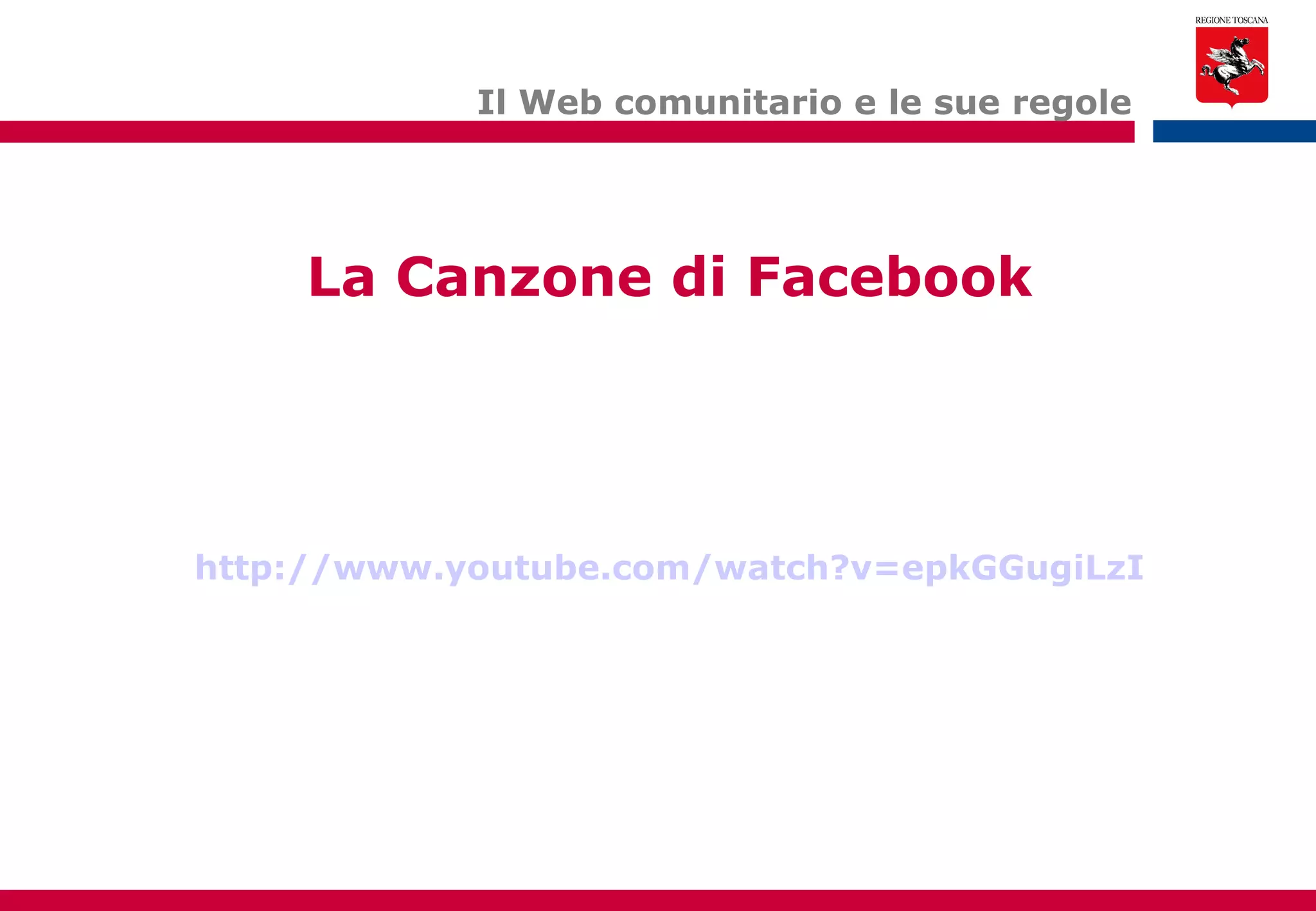 Il Web comunitario e le sue regole http://www.youtube.com/watch?v=epkGGugiLzI La Canzone di Facebook 