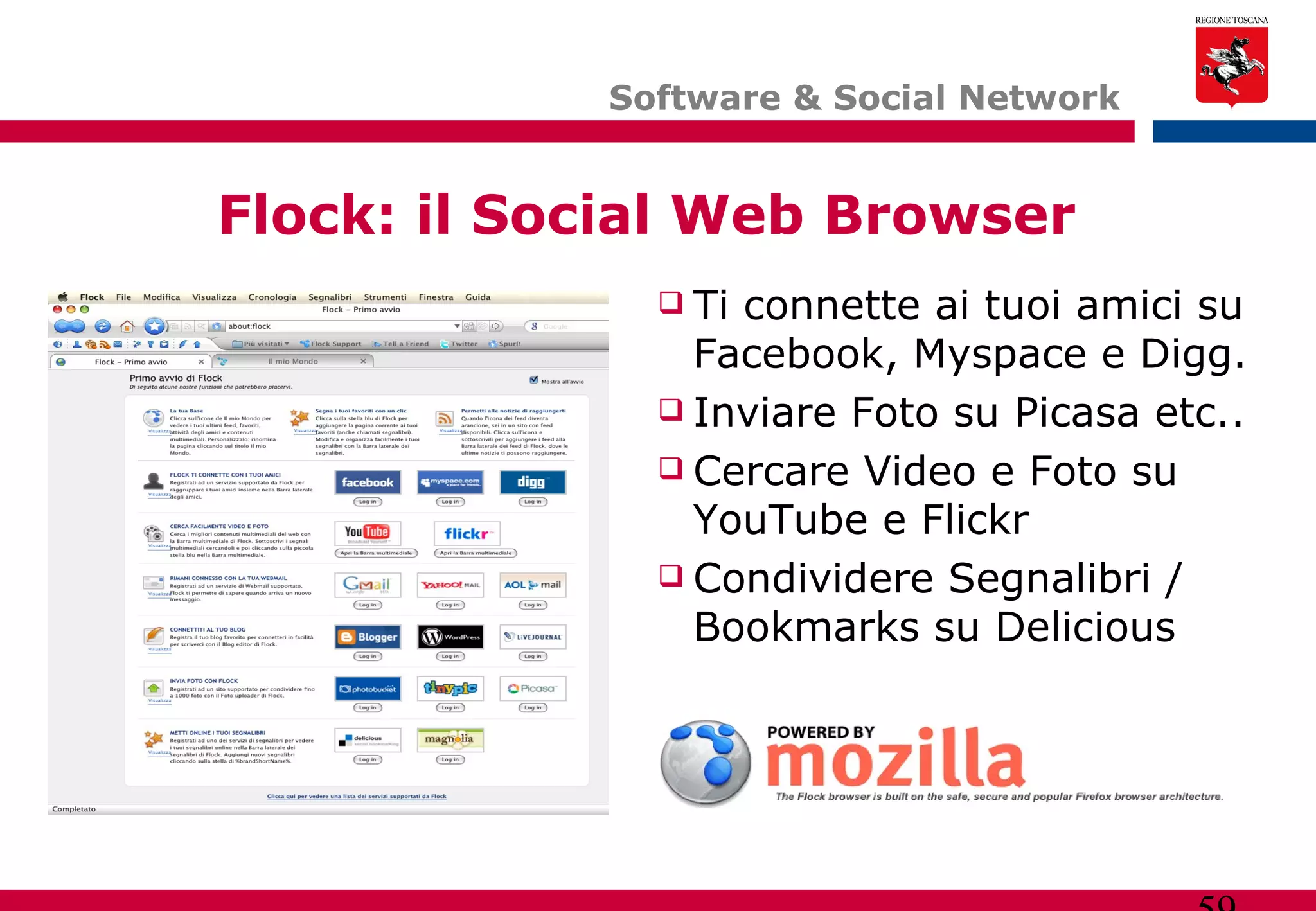 Software & Social Network  Flock: il Social Web Browser Ti connette ai tuoi amici su Facebook, Myspace e Digg. Inviare Foto su Picasa etc.. Cercare Video e Foto su YouTube e Flickr Condividere Segnalibri / Bookmarks su Delicious 