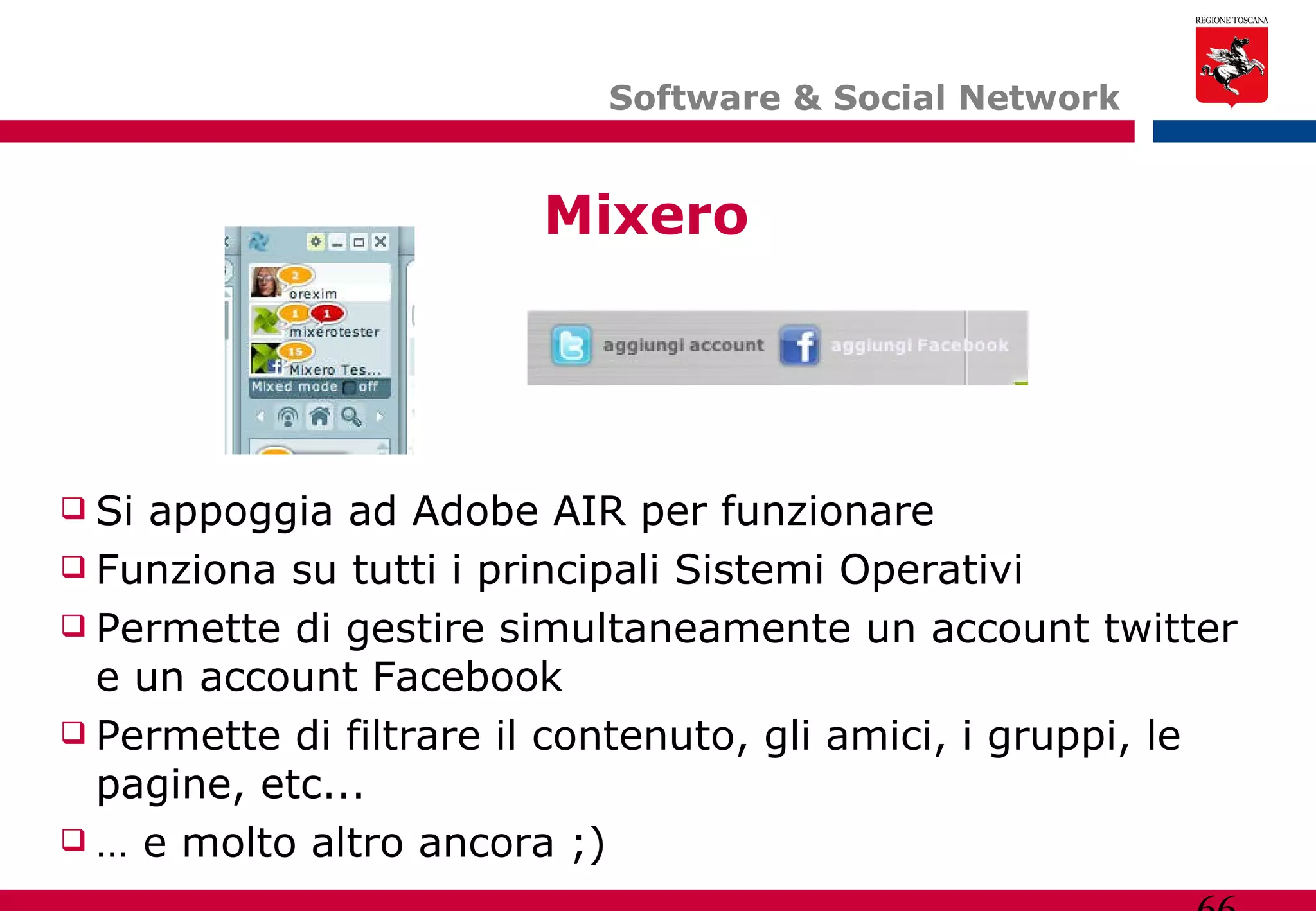 Software & Social Network  Mixero Si appoggia ad Adobe AIR per funzionare Funziona su tutti i principali Sistemi Operativi Permette di gestire simultaneamente un account twitter e un account Facebook Permette di filtrare il contenuto, gli amici, i gruppi, le pagine, etc... …  e molto altro ancora ;) 