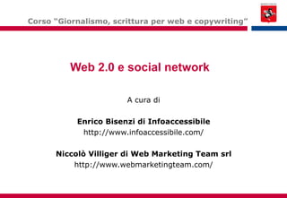 Web 2.0 e social network   A cura di Enrico Bisenzi di Infoaccessibile http://www.infoaccessibile.com/ Niccolò Villiger di Web Marketing Team srl http://www.webmarketingteam.com/ Corso “Giornalismo, scrittura per web e copywriting” 