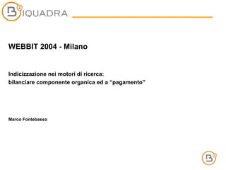 WEBBIT 2004 - Milano Indicizzazione nei motori di ricerca:  bilanciare componente organica ed a “pagamento” Marco Fontebasso  