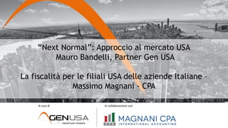 “Next Normal”: Approccio al mercato USA
Mauro Bandelli, Partner Gen USA
La fiscalità per le filiali USA delle aziende Italiane –
Massimo Magnani - CPA
A cura di In collaborazione con
 