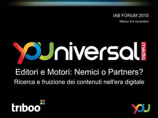 Editori e Motori: Nemici o Partners? Ricerca e fruizione dei contenuti nell'era digitale IAB FORUM 2010 Milano 3-4 novembre 