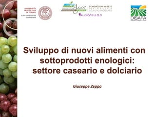 Sviluppo di nuovi alimenti con
sottoprodotti enologici:
settore caseario e dolciario
Giuseppe Zeppa
 
