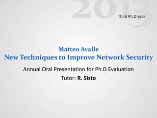 2013
Third Ph.D year

Matteo Avalle

New Techniques to Improve Network Security
Annual Oral Presentation for Ph.D Evaluation
Tutor: R. Sisto

 