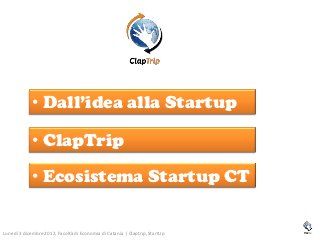 • Dall’idea alla Startup

             • ClapTrip
             • Ecosistema Startup CT


Lunedì 3 dicembre 2012, Facoltà di Economia di Catania | Claptrip, StartUp
 