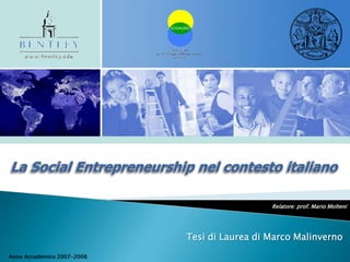 La Social Entrepreneurship nel contesto italiano Relatore: prof. Mario Molteni Tesi di Laurea di Marco Malinverno Anno Accademico 2007-2008 