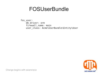FOSUserBundle
             fos_user:
                 db_driver: orm
                 firewall_name: main
                 user_class: AcmeUserBundleEntityUser




Change begins with awareness
 