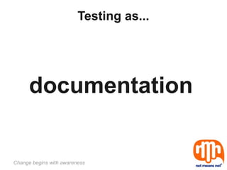 Testing as...




      documentation


Change begins with awareness
 