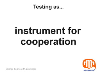 Testing as...



        instrument for
          cooperation

Change begins with awareness
 