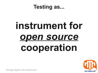Testing as...


        instrument for
         open source
         cooperation

Change begins with awareness
 