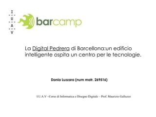 La  Digital Pedrera  di Barcellona:un edificio  intelligente ospita un centro per le tecnologie. Dania Luzzara (num matr. 269516) I.U.A.V –Corso di Informatica e Disegno Digitale – Prof. Maurizio Galluzzo 