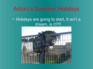 Arturo’s Summer Holidays
• Holidays are going to start, It isn’t a
dream, is it?!!!
 