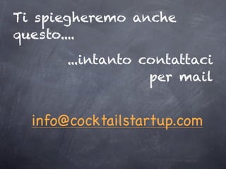 Ti spiegheremo anche
questo....
...intanto contattaci
per mail
info@cocktailstartup.com
 