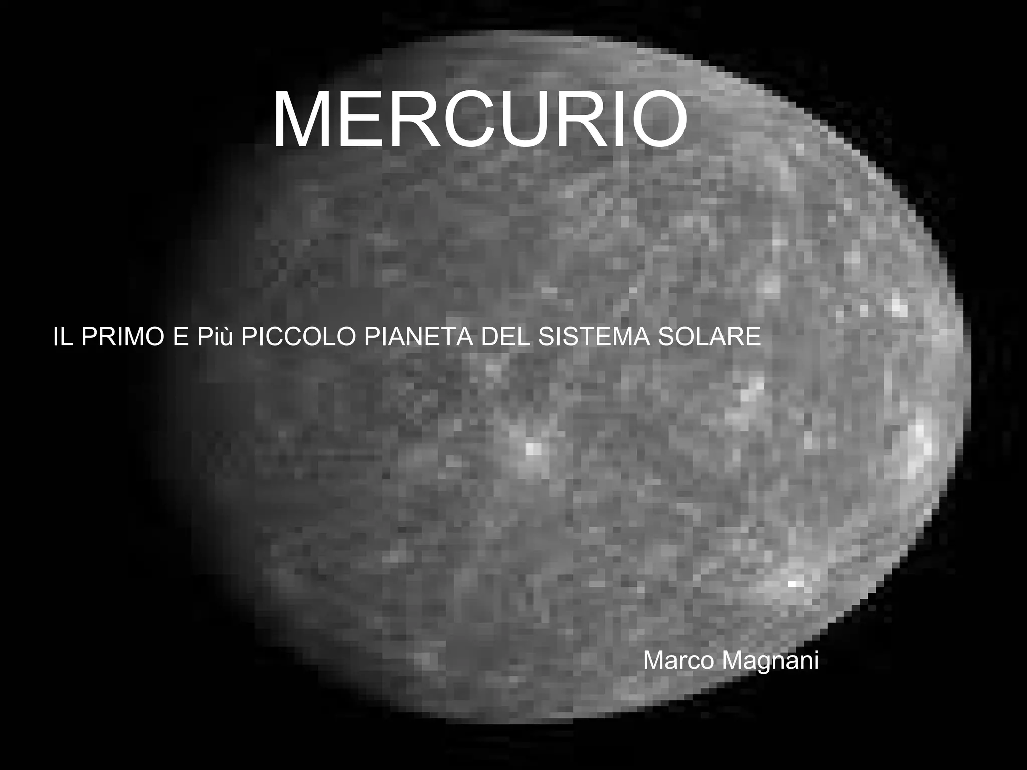 MERCURIO IL PRIMO E Più PICCOLO PIANETA DEL SISTEMA SOLARE Marco Magnani