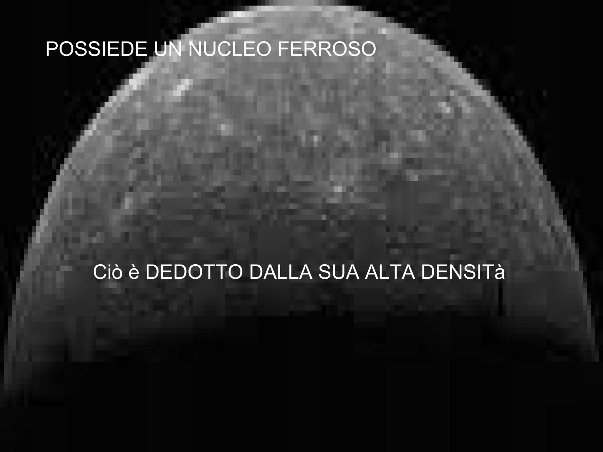 POSSIEDE UN NUCLEO FERROSO Ciò è DEDOTTO DALLA SUA ALTA DENSITà