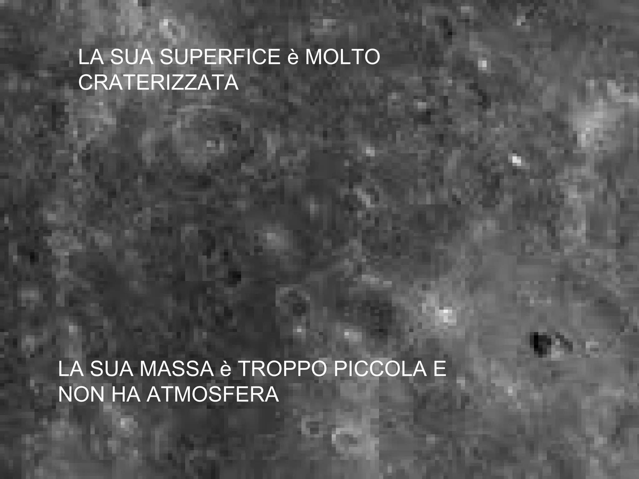 LA SUA SUPERFICE è MOLTO CRATERIZZATA LA SUA MASSA è TROPPO PICCOLA E NON HA ATMOSFERA