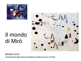 Il mondo di Mirò Barbara Conti Coordinatrice della Sezione Didattica del Museo Pecci di Prato 