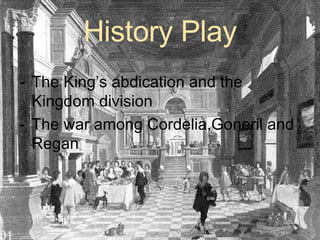 History Play The King’s abdication and the Kingdom division The war among Cordelia,Goneril and Regan 