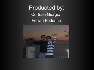 Producted by: Cortese Giorgio  Ferrari Federico 