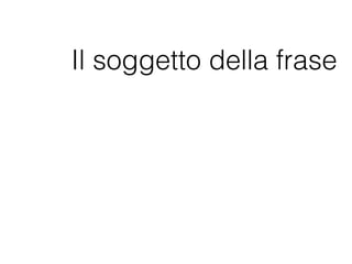 Il soggetto della frase
 