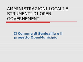 AMMINISTRAZIONI LOCALI E
STRUMENTI DI OPEN
GOVERNEMENT


  Il Comune di Senigallia e il
  progetto OpenMunicipio
 
