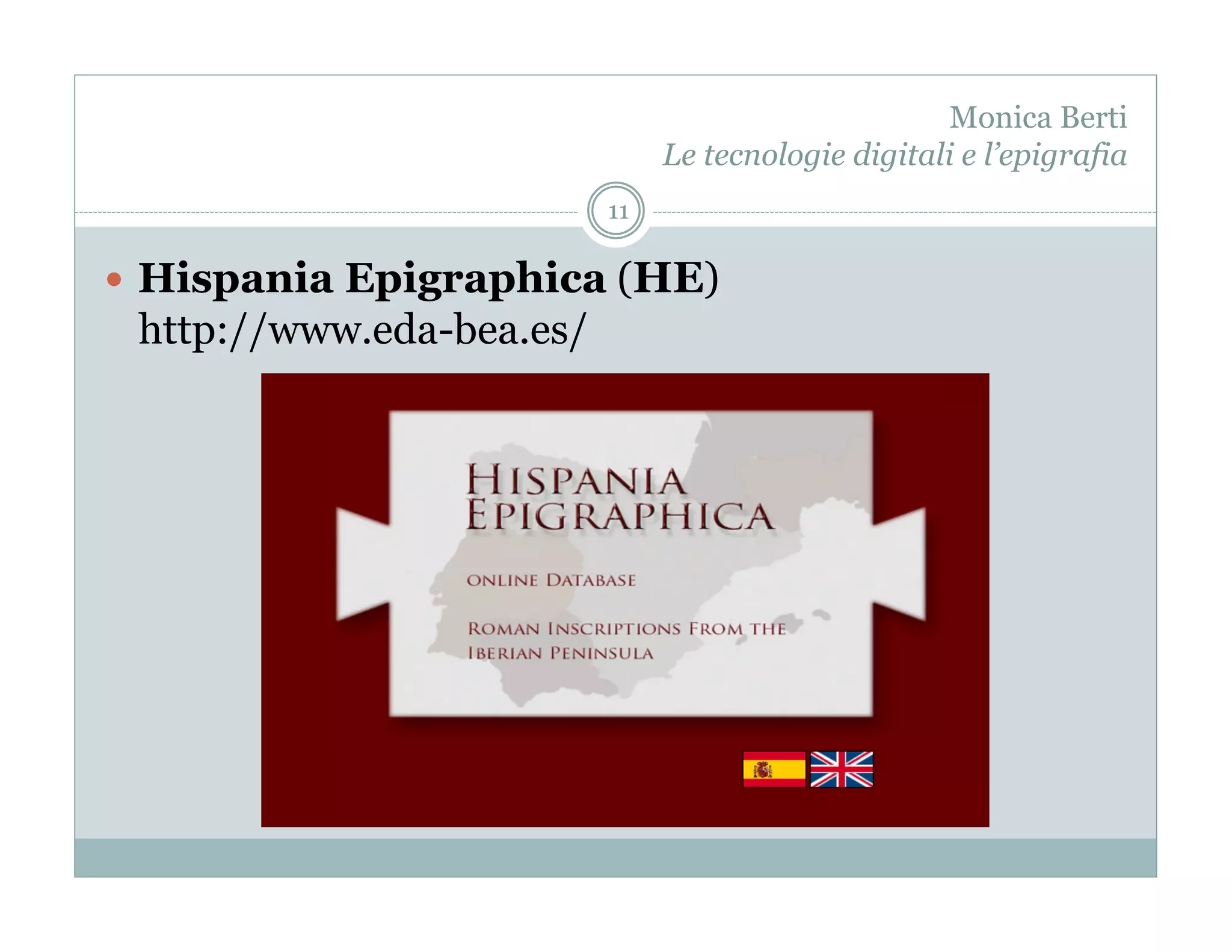Monica Berti
                               Le tecnologie digitali e l’epigrafia
                          11

  Hispania Epigraphica (HE)
 http://www.eda-bea.es/
 