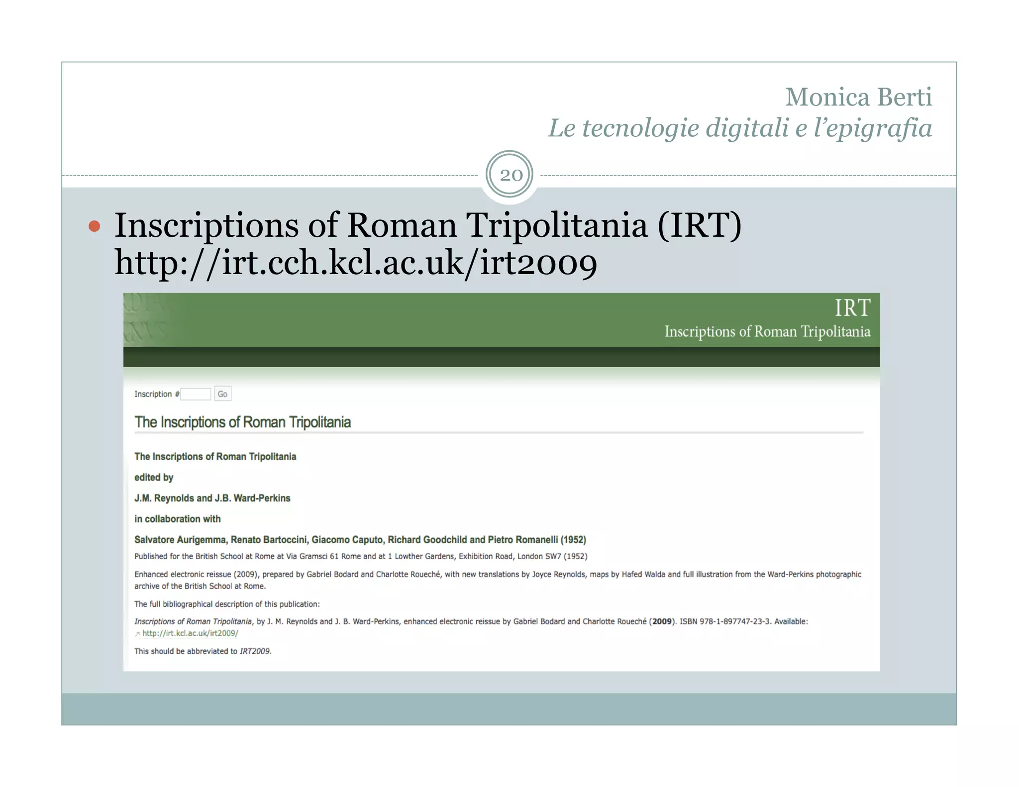 Monica Berti
                                Le tecnologie digitali e l’epigrafia
                           20

  Inscriptions of Roman Tripolitania (IRT)
 http://irt.cch.kcl.ac.uk/irt2009
 
